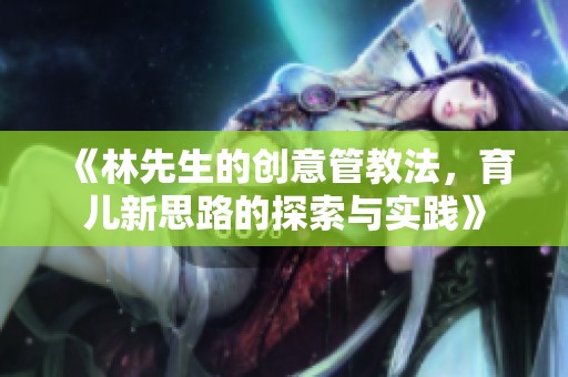 《林先生的创意管教法，育儿新思路的探索与实践》