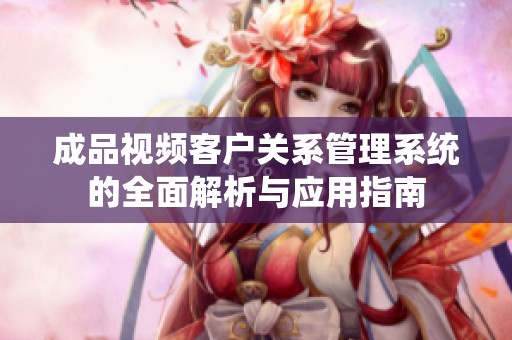 成品视频客户关系管理系统的全面解析与应用指南