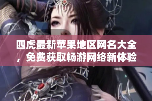 四虎最新苹果地区网名大全，免费获取畅游网络新体验