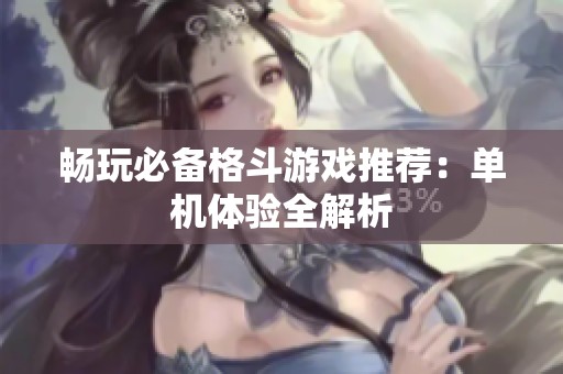 畅玩必备格斗游戏推荐：单机体验全解析