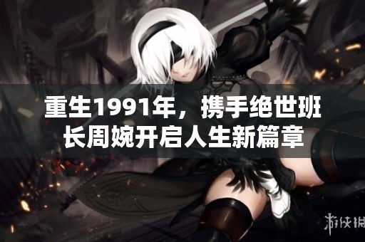 重生1991年，携手绝世班长周婉开启人生新篇章