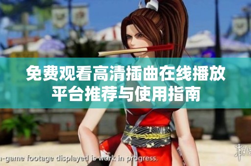 免费观看高清插曲在线播放平台推荐与使用指南
