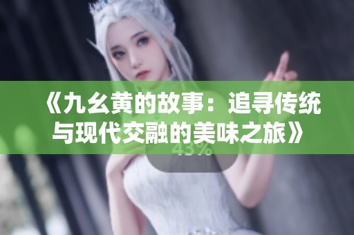 《九幺黄的故事：追寻传统与现代交融的美味之旅》