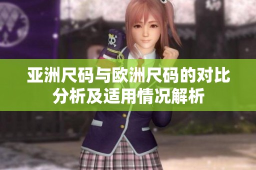 亚洲尺码与欧洲尺码的对比分析及适用情况解析