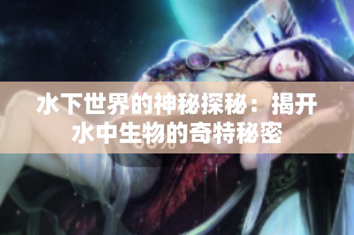 水下世界的神秘探秘：揭开水中生物的奇特秘密