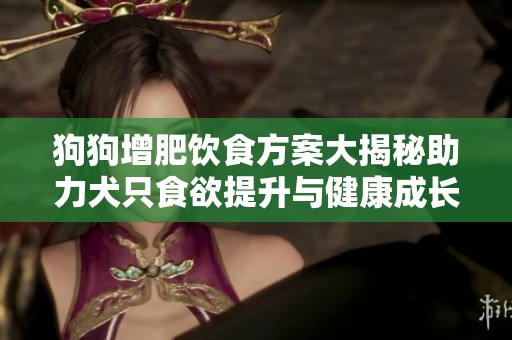 狗狗增肥饮食方案大揭秘助力犬只食欲提升与健康成长