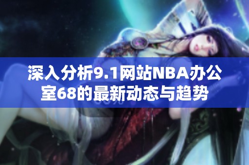 深入分析9.1网站NBA办公室68的最新动态与趋势