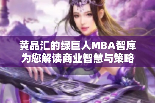 黄品汇的绿巨人MBA智库为您解读商业智慧与策略
