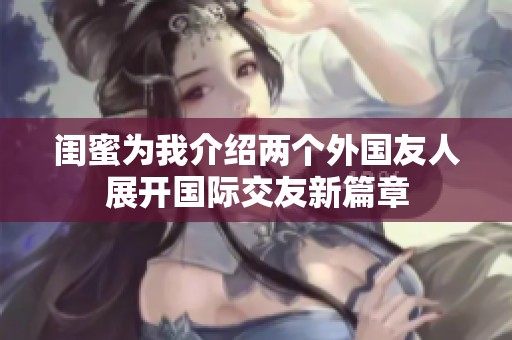 闺蜜为我介绍两个外国友人展开国际交友新篇章
