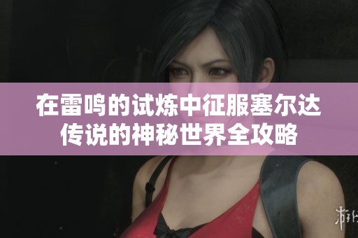 在雷鸣的试炼中征服塞尔达传说的神秘世界全攻略