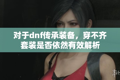 对于dnf传承装备，穿不齐套装是否依然有效解析