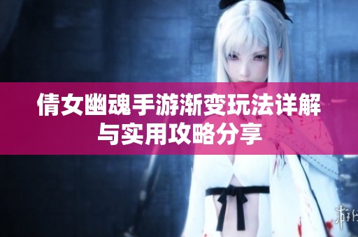 倩女幽魂手游渐变玩法详解与实用攻略分享