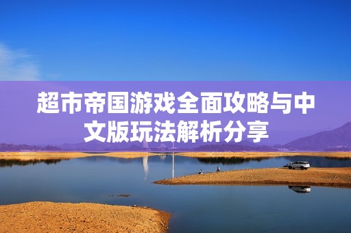超市帝国游戏全面攻略与中文版玩法解析分享