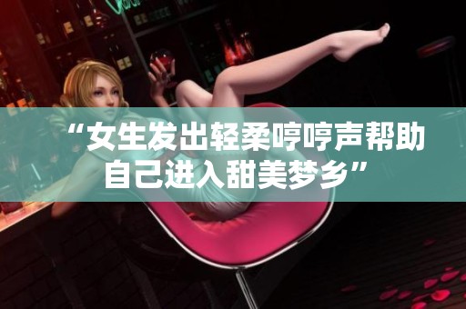 “女生发出轻柔哼哼声帮助自己进入甜美梦乡”