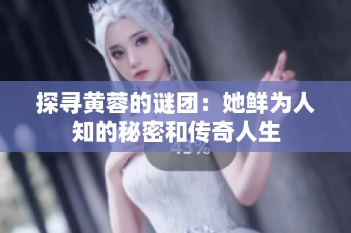 探寻黄蓉的谜团：她鲜为人知的秘密和传奇人生