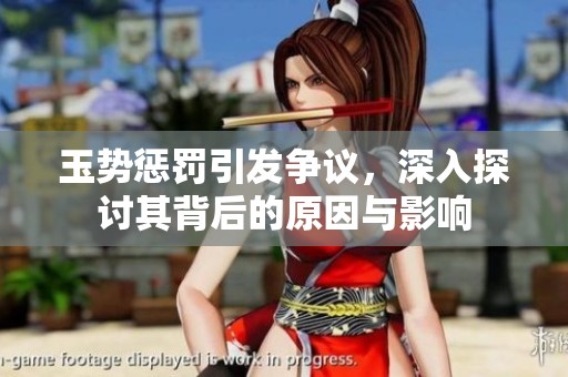 玉势惩罚引发争议，深入探讨其背后的原因与影响
