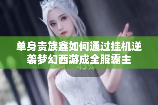 单身贵族鑫如何通过挂机逆袭梦幻西游成全服霸主