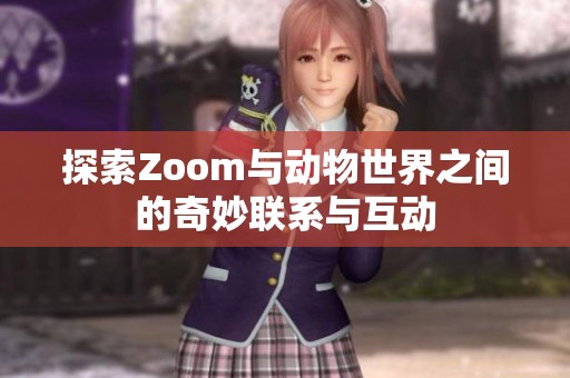 探索Zoom与动物世界之间的奇妙联系与互动
