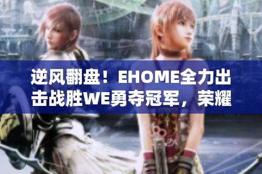 逆风翻盘！EHOME全力出击战胜WE勇夺冠军，荣耀加冕！