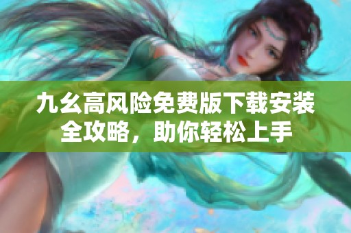 九幺高风险免费版下载安装全攻略，助你轻松上手