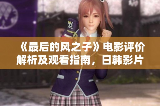 《最后的风之子》电影评价解析及观看指南，日韩影片推荐