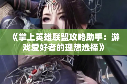 《掌上英雄联盟攻略助手：游戏爱好者的理想选择》
