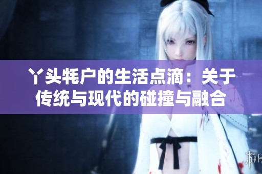 丫头牦户的生活点滴：关于传统与现代的碰撞与融合