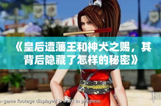 《皇后遭藩王和神犬之赐，其背后隐藏了怎样的秘密》