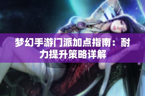 梦幻手游门派加点指南：耐力提升策略详解