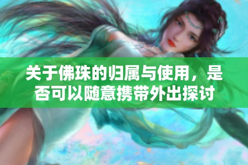 关于佛珠的归属与使用，是否可以随意携带外出探讨
