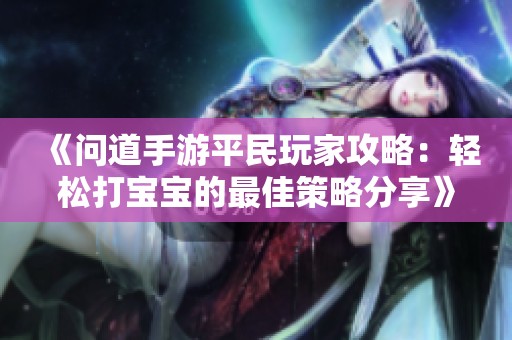 《问道手游平民玩家攻略：轻松打宝宝的最佳策略分享》