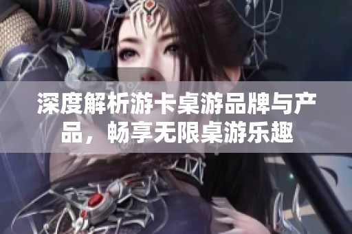 深度解析游卡桌游品牌与产品，畅享无限桌游乐趣