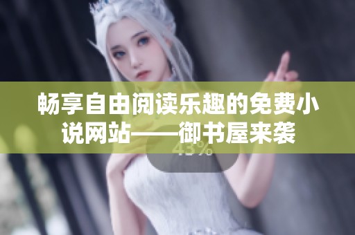 畅享自由阅读乐趣的免费小说网站——御书屋来袭