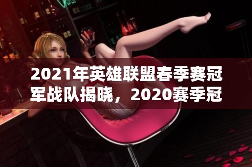 2021年英雄联盟春季赛冠军战队揭晓，2020赛季冠军战队回顾