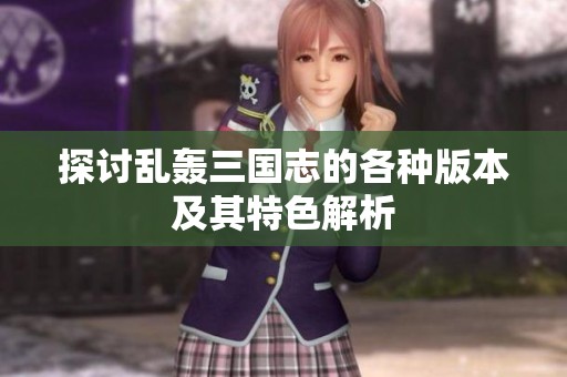 探讨乱轰三国志的各种版本及其特色解析