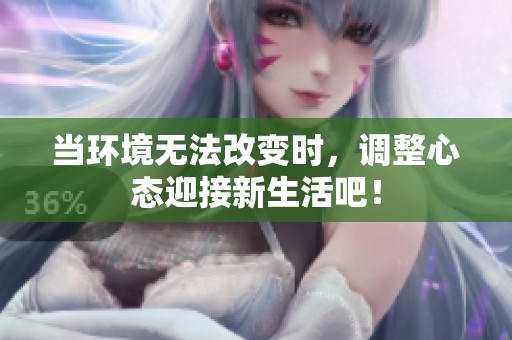 当环境无法改变时，调整心态迎接新生活吧！