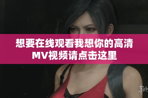 想要在线观看我想你的高清MV视频请点击这里