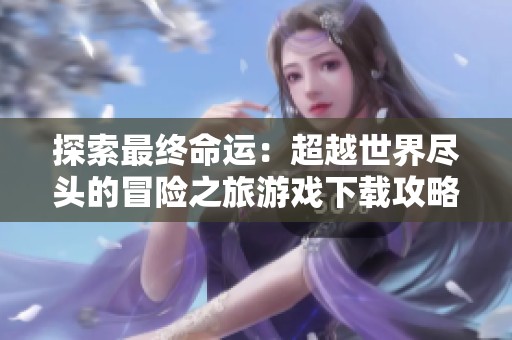 探索最终命运：超越世界尽头的冒险之旅游戏下载攻略