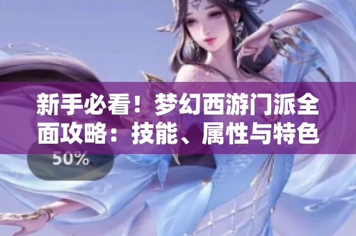 新手必看！梦幻西游门派全面攻略：技能、属性与特色解析