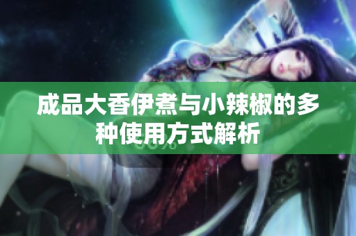 成品大香伊煮与小辣椒的多种使用方式解析