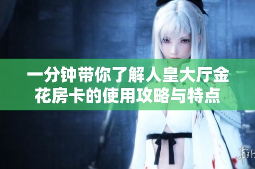 一分钟带你了解人皇大厅金花房卡的使用攻略与特点