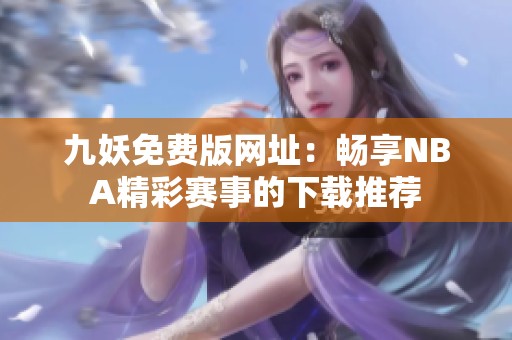 九妖免费版网址：畅享NBA精彩赛事的下载推荐