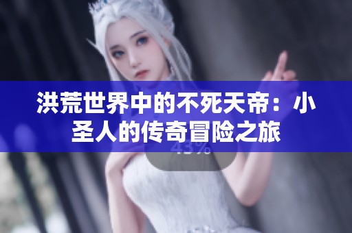 洪荒世界中的不死天帝：小圣人的传奇冒险之旅