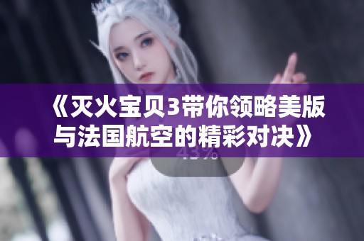 《灭火宝贝3带你领略美版与法国航空的精彩对决》