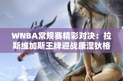 WNBA常规赛精彩对决：拉斯维加斯王牌迎战康涅狄格太阳