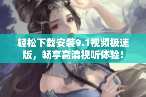 轻松下载安装9.1视频极速版，畅享高清视听体验！