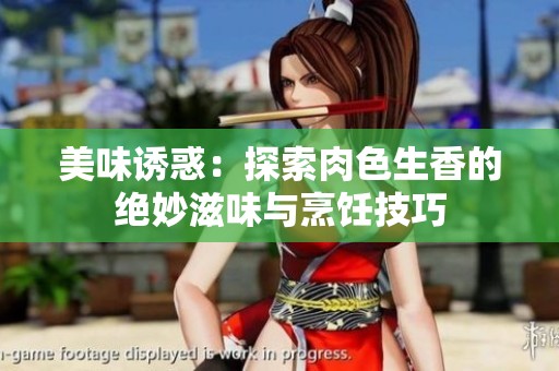 美味诱惑：探索肉色生香的绝妙滋味与烹饪技巧