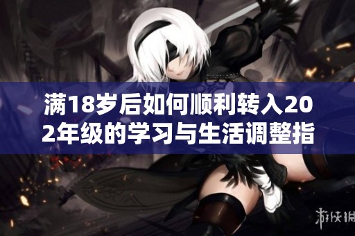 满18岁后如何顺利转入202年级的学习与生活调整指南