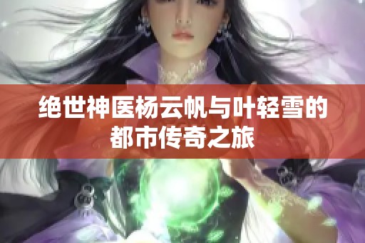 绝世神医杨云帆与叶轻雪的都市传奇之旅