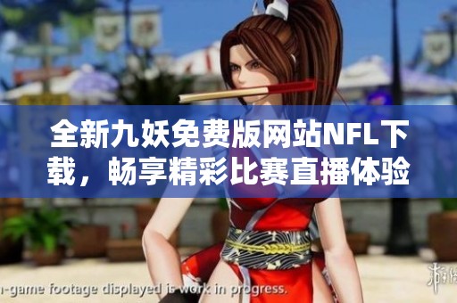 全新九妖免费版网站NFL下载，畅享精彩比赛直播体验